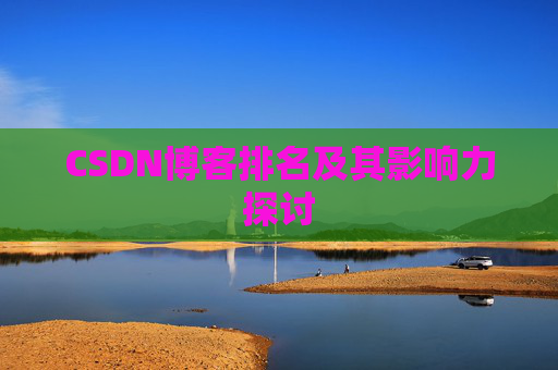 CSDN博客排名及其影响力探讨 CSDN博客排名及其影响力探讨